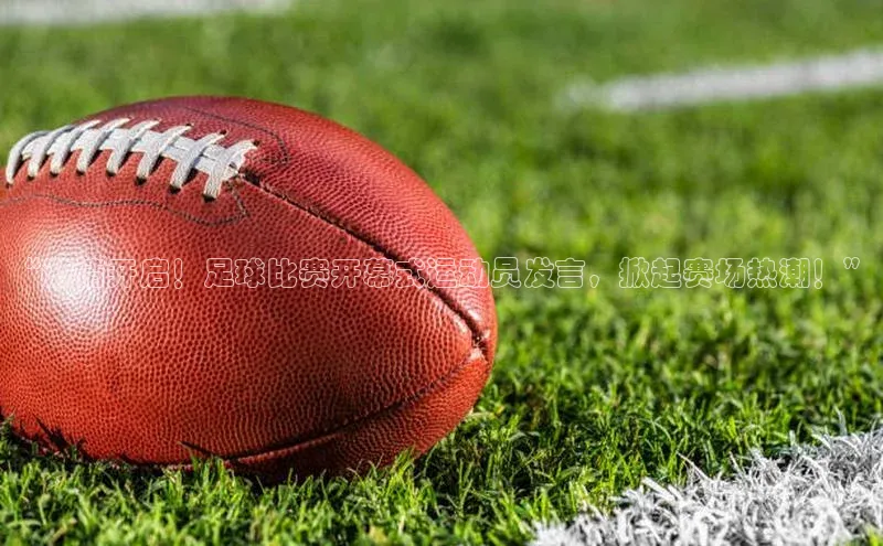 贝博betball体育app下载小米“激情开启！足球比赛开幕式运动员发言，掀起赛场热潮！”