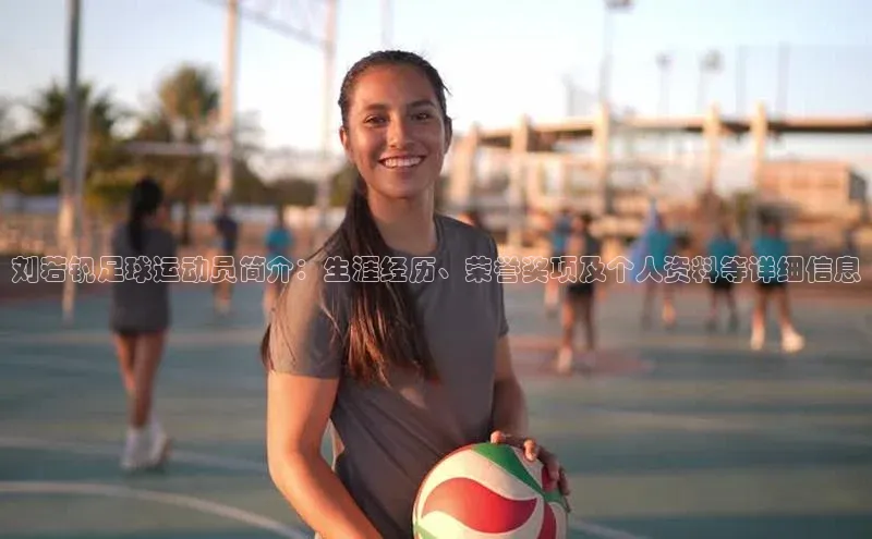 贝博bb平台体育正规吗宣亚国际刘若钒足球运动员简介：生涯经历、荣誉奖项及个人资料等详细信息