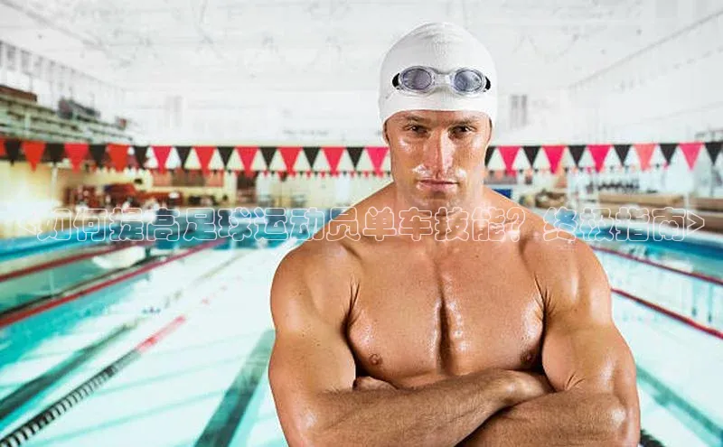 ballbet贝博网站官网梯哥哥科技<如何提高足球运动员单车技能？终极指南>