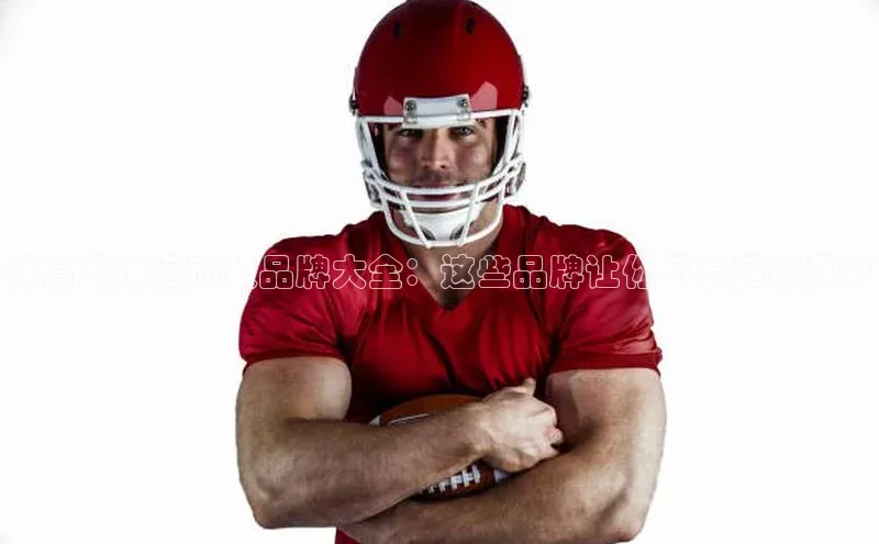 艾弗森代言贝博的广告视频百度网盘体育足球运动服品牌大全：这些品牌让你尽享足球风采