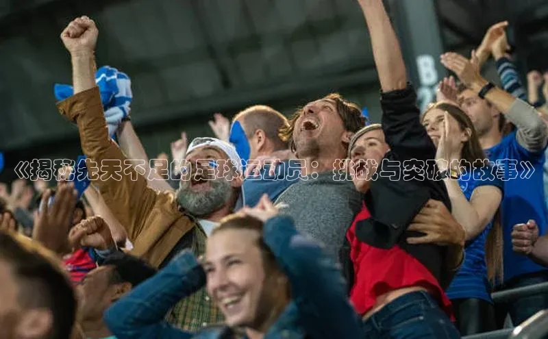 贝博BBbet官网首页中文在线《揭秘先天不足的足球运动员：挑战与突破的故事》