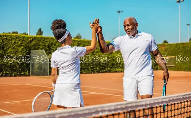 贝博APP体育网页华扬联众《李琳琳足球运动员：职业生涯、个人资料及成就一览》