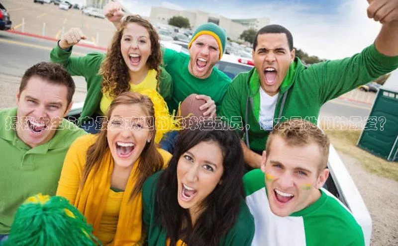 贝博BBbet官网首页中文在线揭秘女生心中最受欢迎的足球运动员，谁才是她们的最爱？