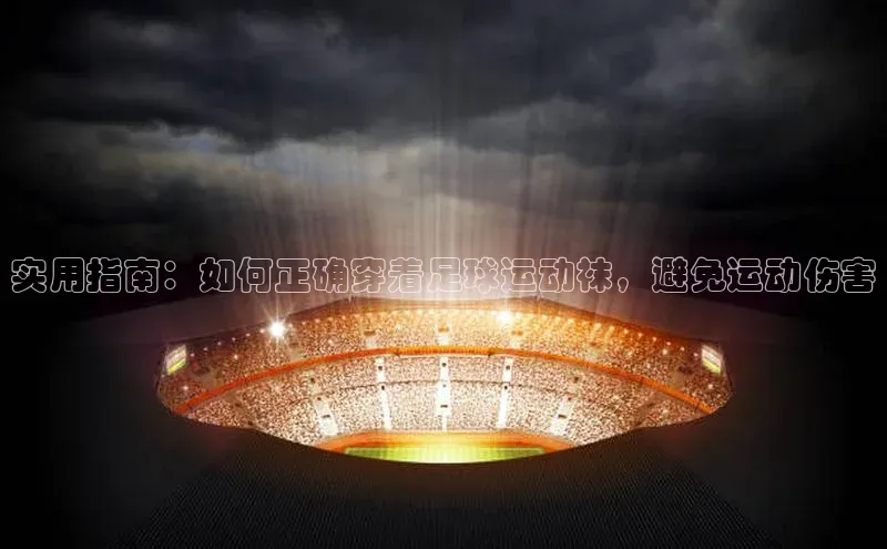 贝博bb平台体育网页版慧博云通实用指南：如何正确穿着足球运动袜，避免运动伤害