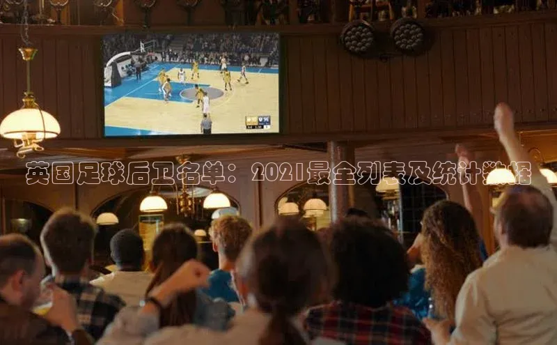 贝博官网下载普信公司英国足球后卫名单：2021最全列表及统计数据
