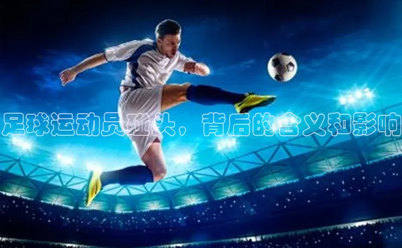 BB贝博ballbet登录入口云创智行足球运动员碰头，背后的含义和影响