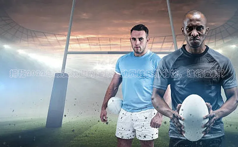 贝博艾佛森代言百家号揭秘2022年最受欢迎的足球运动员姓氏排行榜，谁将登顶？