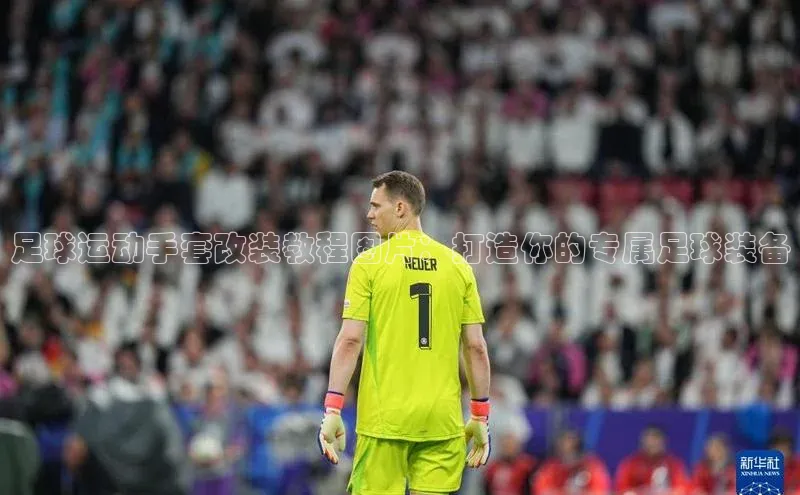 ballbet贝博app下载艾弗森百度安全社区足球运动手套改装教程图片：打造你的专属足球装备