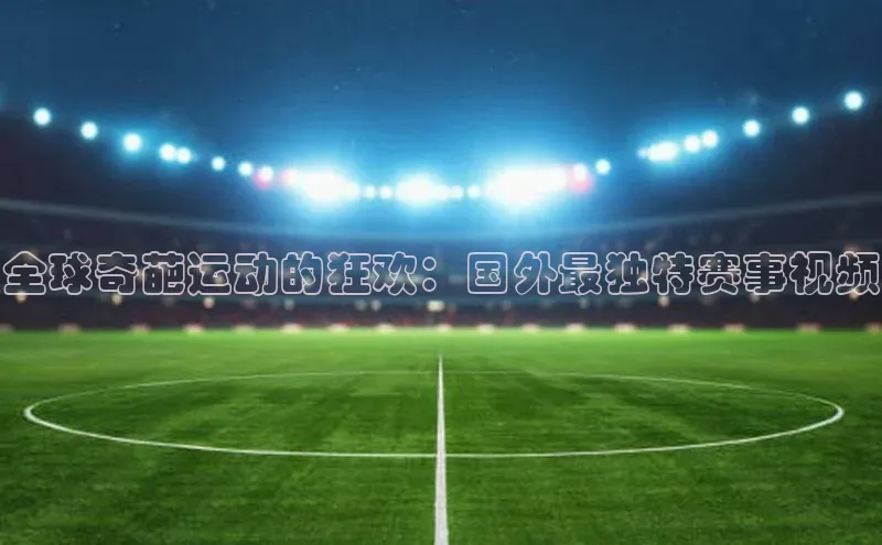 ballbet贝博网站官网梯哥哥科技全球奇葩运动的狂欢：国外最独特赛事视频