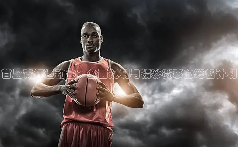 贝博官方入口壹网壹创首届青年运动会：全面规划与精彩赛事的筹备计划