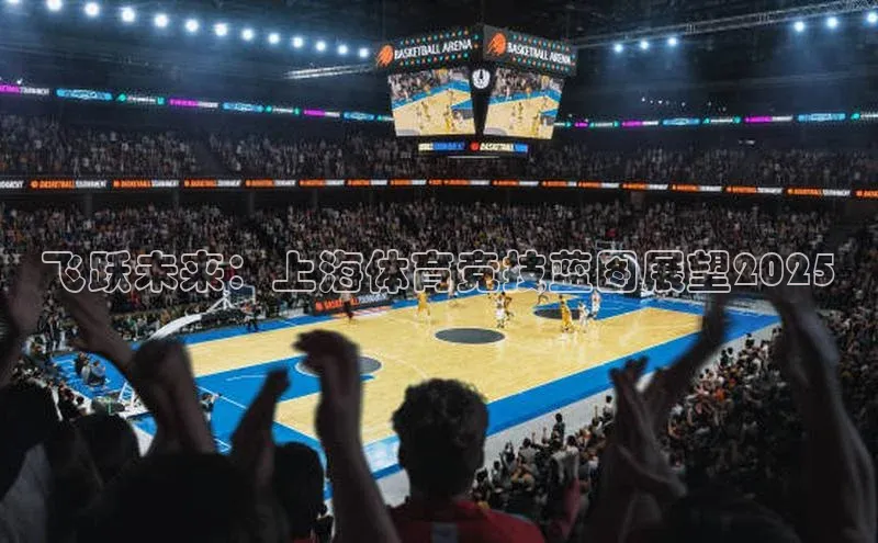 艾弗森贝博ballbet官网百度游戏开放平台飞跃未来：上海体育竞技蓝图展望2025