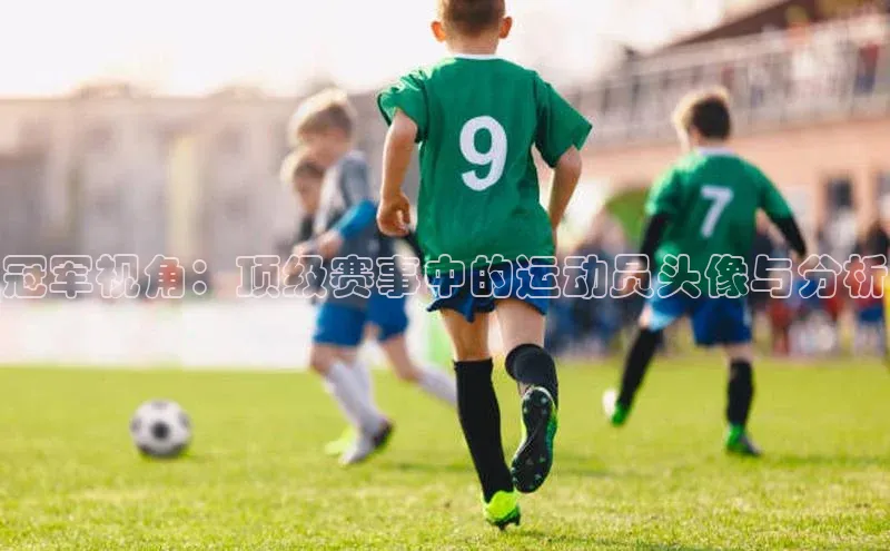 betball体育app下载百度智能门户冠军视角：顶级赛事中的运动员头像与分析