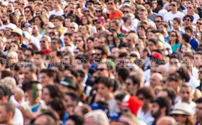 ballbet贝博app下载艾弗森百度安全社区全球视野下的奥林匹克精神：世界大型运动赛事的深远影响分析