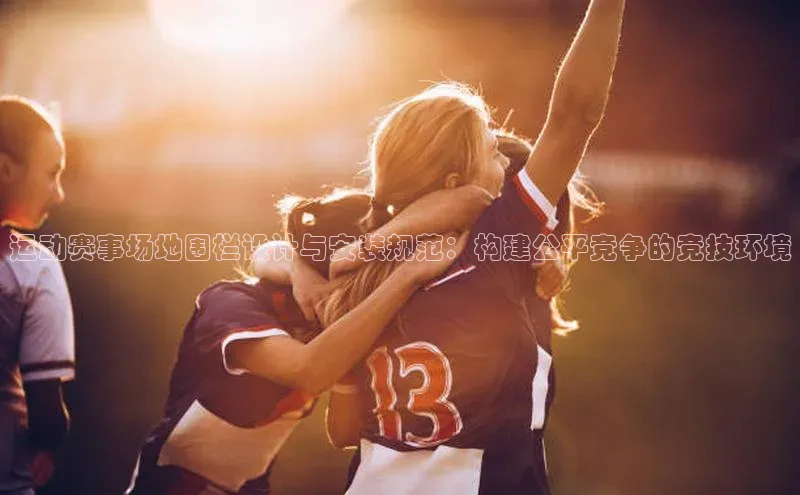 贝博艾佛森代言百家号运动赛事场地围栏设计与安装规范：构建公平竞争的竞技环境