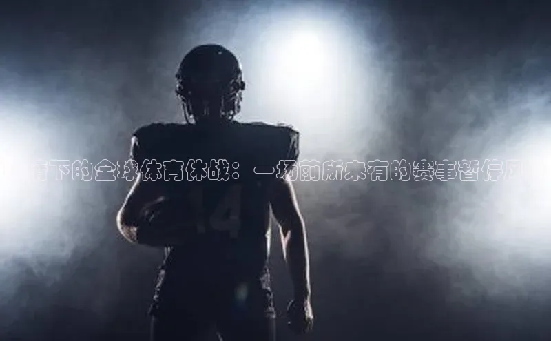 疫情下的全球体育休战：一场前所未有的赛事暂停风暴