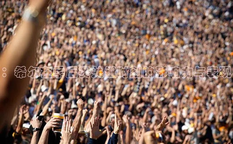 ：希尔在季后赛关键时刻的影响力与表现