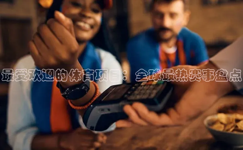 最受欢迎的体育项目：全球最热赛事盘点