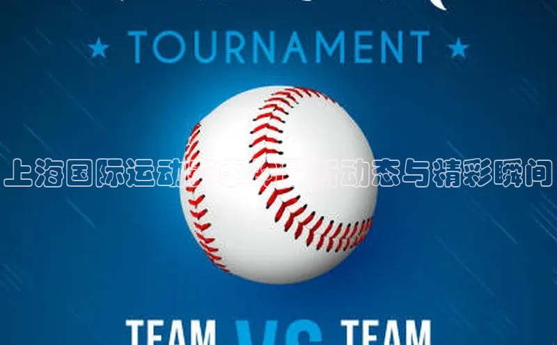 上海国际运动赛事的最新动态与精彩瞬间