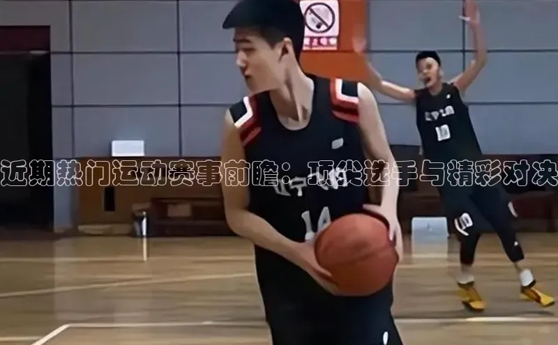 近期热门运动赛事前瞻：顶尖选手与精彩对决