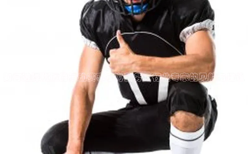 如何选择优质的运动赛事承办服务：行业专家的见解与建议