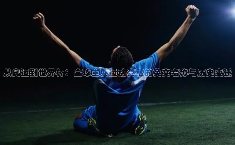 从奥运到世界杯：全球主要运动赛事的英文名称与历史变迁