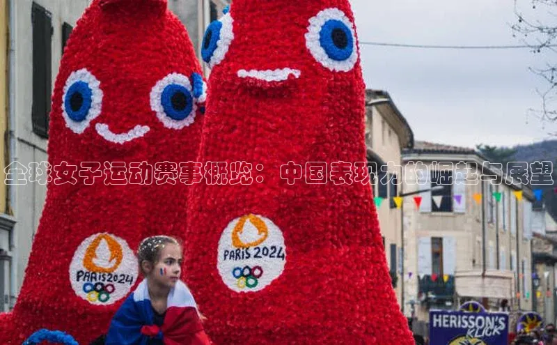 全球女子运动赛事概览：中国表现力的崛起与展望