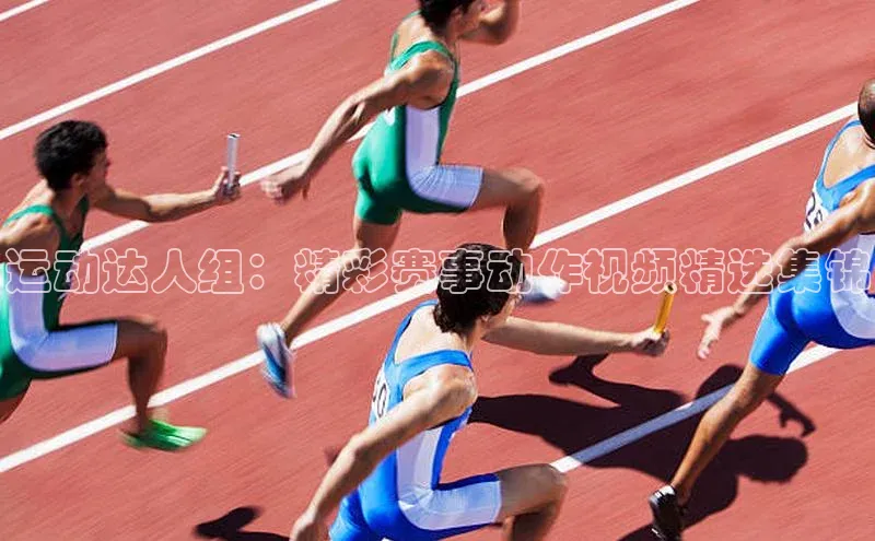 运动达人组：精彩赛事动作视频精选集锦