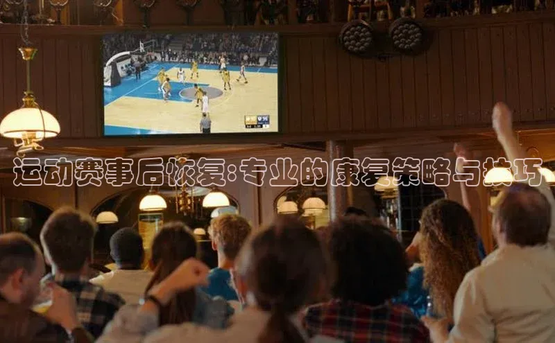 运动赛事后恢复:专业的康复策略与技巧
