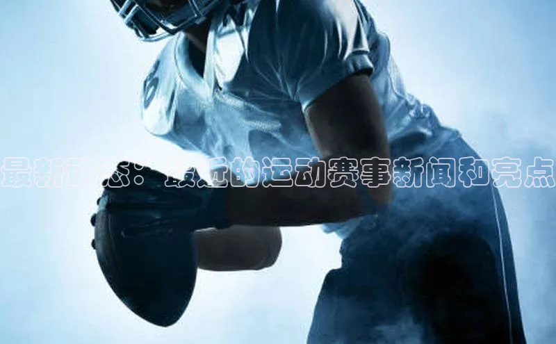 最新动态：最近的运动赛事新闻和亮点