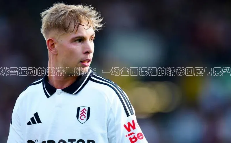 冰雪运动的激情与挑战：一场全面课程的精彩回顾与展望
