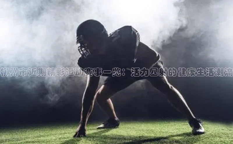 柳州市近期精彩运动赛事一览：活力四射的健康生活潮流