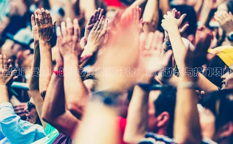 全球最受瞩目的运动赛事排行榜：最新动态与热门项目