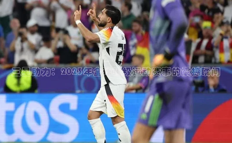 三星助力：2023年全球顶级运动赛事的震撼瞬间