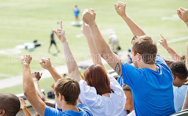 预见未来：2027年的顶级体育赛事和活动