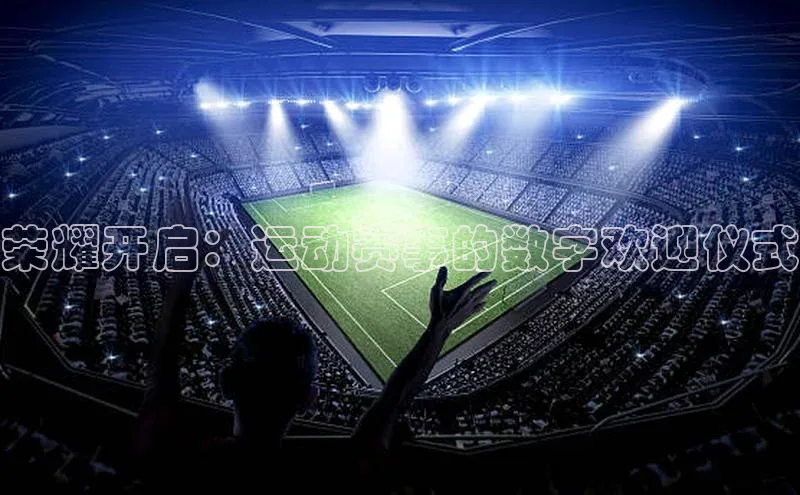 荣耀开启：运动赛事的数字欢迎仪式