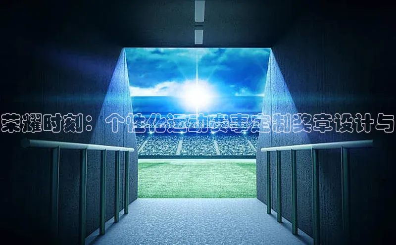 荣耀时刻：个性化运动赛事定制奖章设计与