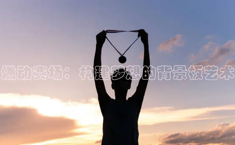 燃动赛场：构建梦想的背景板艺术