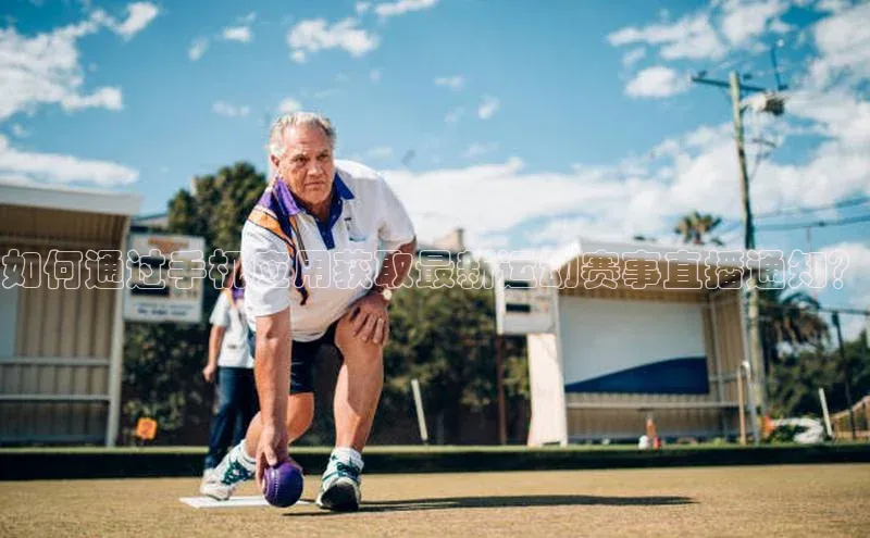 如何通过手机应用获取最新运动赛事直播通知？