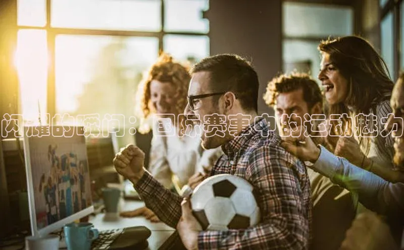 闪耀的瞬间：国际赛事中的运动魅力