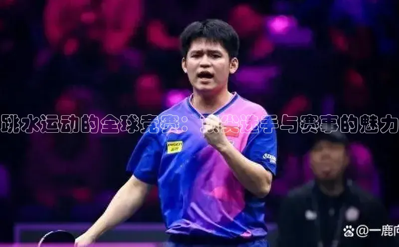 跳水运动的全球竞赛：顶尖选手与赛事的魅力