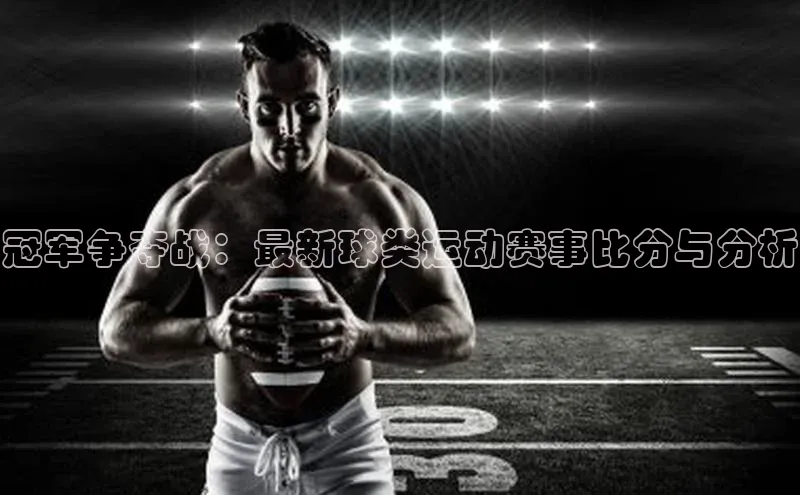 冠军争夺战：最新球类运动赛事比分与分析