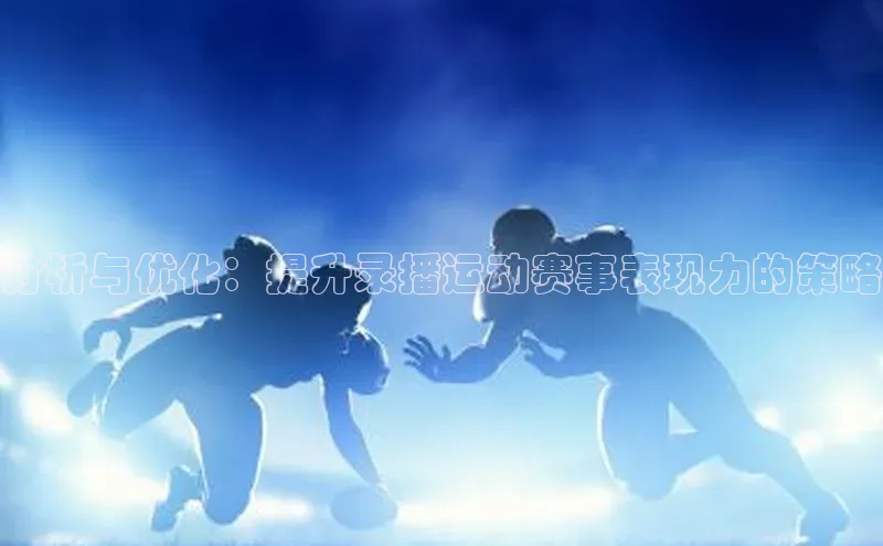 分析与优化：提升录播运动赛事表现力的策略