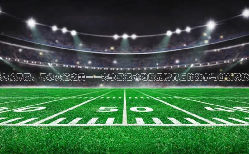 突破界限，尽享赛道之美——赛事级运动地胶品牌背后的故事与创新科技