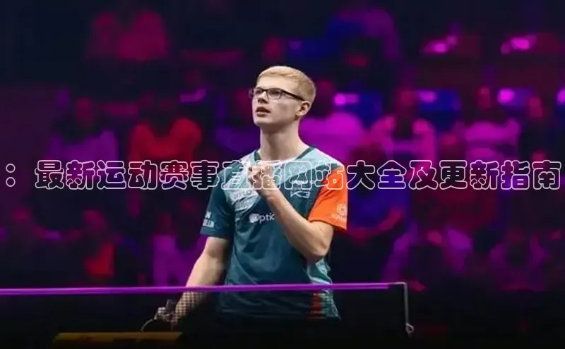 ：最新运动赛事直播网站大全及更新指南