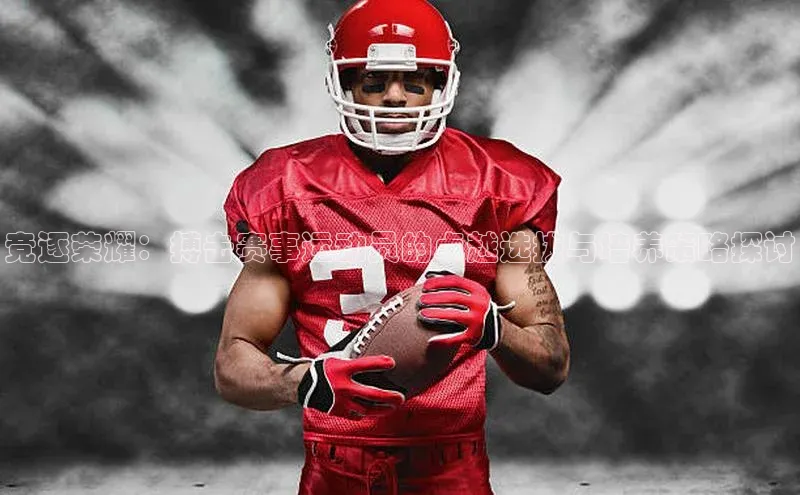 竞逐荣耀：搏击赛事运动员的卓越选拔与培养策略探讨