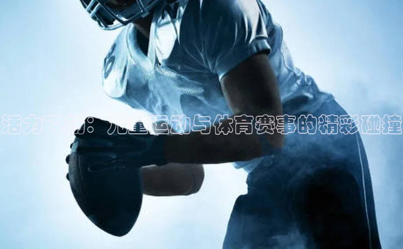 活力飞扬：儿童运动与体育赛事的精彩碰撞