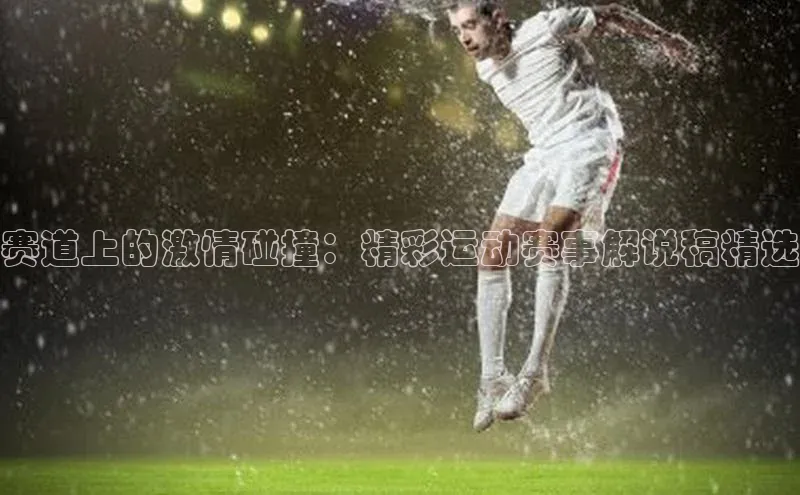 赛道上的激情碰撞：精彩运动赛事解说稿精选