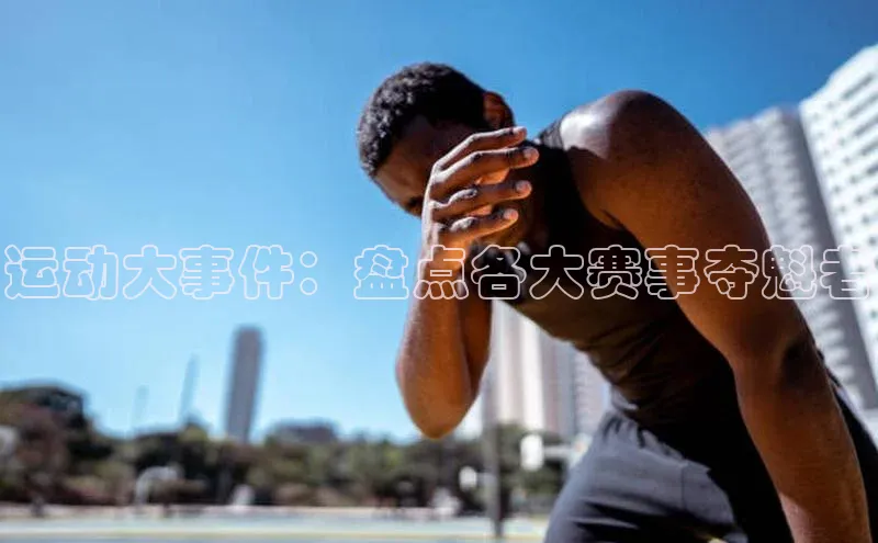 运动大事件：盘点各大赛事夺魁者