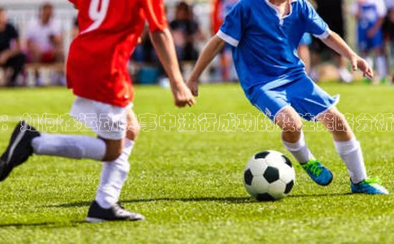：如何在运动赛事中进行成功的投注策略分析