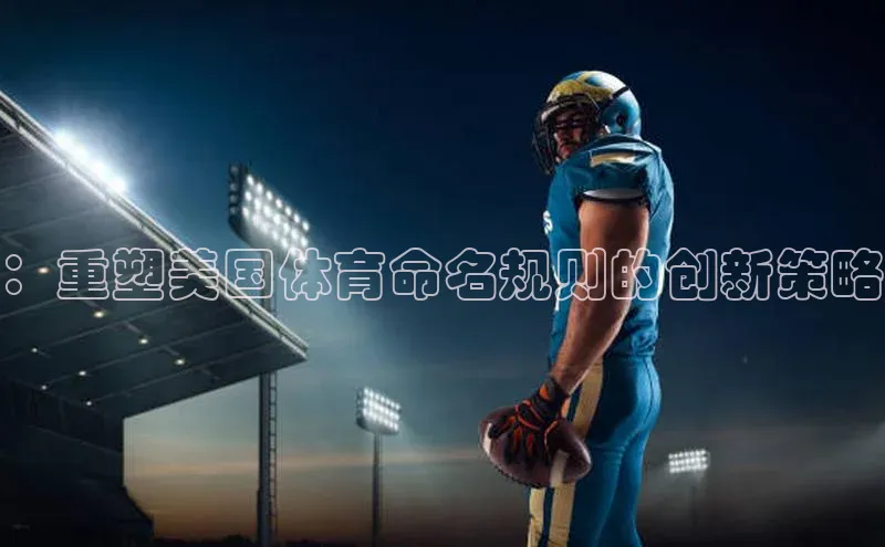 ：重塑美国体育命名规则的创新策略